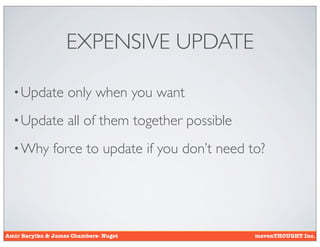 EXPENSIVE UPDATE

  • Update         only when you want
  • Update         all of them together possible
  • Why        force to update if you don’t need to?




Amir Barylko & James Chambers- Nuget               mavenTHOUGHT Inc.
 