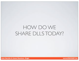HOW DO WE
                  SHARE DLLS TODAY?



Amir Barylko & James Chambers- Nuget   mavenTHOUGHT Inc.
 