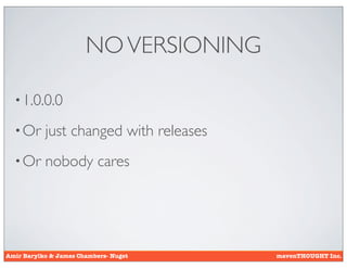 NO VERSIONING

  • 1.0.0.0

  • Or     just changed with releases
  • Or     nobody cares




Amir Barylko & James Chambers- Nuget    mavenTHOUGHT Inc.
 