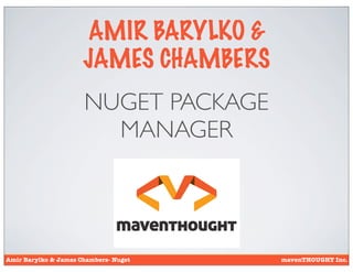 AMIR BARYLKO &
                      JAMES CHAMBERS
                      NUGET PACKAGE
                        MANAGER




Amir Barylko & James Chambers- Nuget    mavenTHOUGHT Inc.
 