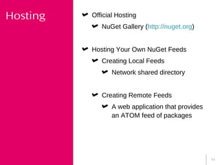 11
Hosting Official Hosting
NuGet Gallery (http://nuget.org)
Hosting Your Own NuGet Feeds
Creating Local Feeds
Network shared directory
Creating Remote Feeds
A web application that provides
an ATOM feed of packages
 