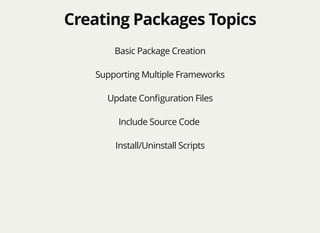 Creating Packages TopicsCreating Packages Topics
Basic Package Creation
Supporting Multiple Frameworks
Update Conﬁguration Files
Include Source Code
Install/Uninstall Scripts
 