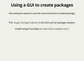 Using a GUI to create packagesUsing a GUI to create packages
Not everyone wants to use the command line to create package.
The is the GUI use for package creation.Nuget Package Explorer
Install using Chocolatey or http://npe.codeplex.com/
 