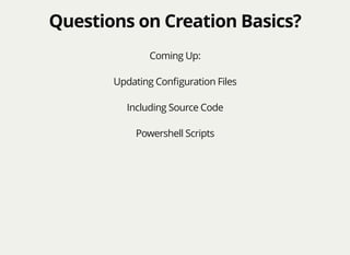 Questions on Creation Basics?Questions on Creation Basics?
Coming Up:
Updating Conﬁguration Files
Including Source Code
Powershell Scripts
 
