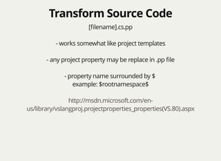 Transform Source CodeTransform Source Code
[ﬁlename].cs.pp
- works somewhat like project templates
- any project property may be replace in .pp ﬁle
- property name surrounded by $
example: $rootnamespace$
http://msdn.microsoft.com/en-
us/library/vslangproj.projectproperties_properties(VS.80).aspx
 