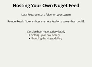 Hosting Your Own Nuget FeedHosting Your Own Nuget Feed
Local Feed: point at a folder on your system
Remote Feeds: You can host a remote feed on a server that runs IIS.
Can also host nuget gallery locally
Setting up a Local Gallery
Branding the Nuget Gallery
 