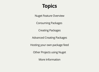 TopicsTopics
Nuget Feature Overview
Consuming Packages
Creating Packages
Advanced Creating Packages
Hosting your own package feed
Other Projects using Nuget
More Information
 