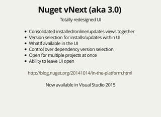 Nuget vNext (aka 3.0)Nuget vNext (aka 3.0)
Totally redesigned UI
Consolidated installed/online/updates views together
Version selection for installs/updates within UI
WhatIf available in the UI
Control over dependency version selection
Open for multiple projects at once
Ability to leave UI open
http://blog.nuget.org/20141014/in-the-platform.html
Now available in Visual Studio 2015
 