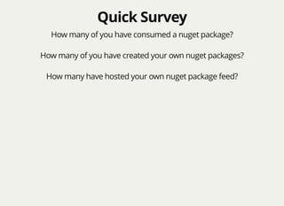 Quick SurveyQuick Survey
How many of you have consumed a nuget package?
How many of you have created your own nuget packages?
How many have hosted your own nuget package feed?
 