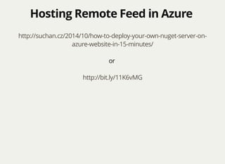 Hosting Remote Feed in AzureHosting Remote Feed in Azure
http://suchan.cz/2014/10/how-to-deploy-your-own-nuget-server-on-
azure-website-in-15-minutes/
or
http://bit.ly/11K6vMG
 