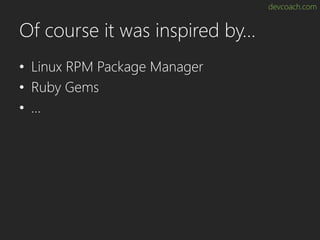 devcoach.com
Of course it was inspired by…
• Linux RPM Package Manager
• Ruby Gems
• …
 