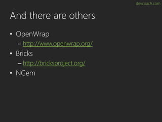 devcoach.com
And there are others
• OpenWrap
– http://www.openwrap.org/
• Bricks
– http://bricksproject.org/
• NGem
 