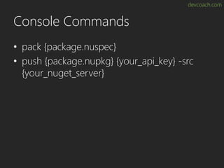 devcoach.com
Console Commands
• pack {package.nuspec}
• push {package.nupkg} {your_api_key} -src
{your_nuget_server}
 