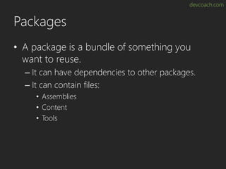 devcoach.com
Packages
• A package is a bundle of something you
want to reuse.
– It can have dependencies to other packages.
– It can contain files:
• Assemblies
• Content
• Tools
 