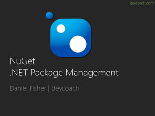 devcoach.com
NuGet
.NET Package Management
Daniel Fisher | devcoach
 