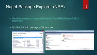 Nuget Package Explorer (NPE)
 https://npe.codeplex.com/downloads/get/clickOnce/NuGetPackageExplore
r.application
 可以用來了解...