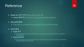 Reference
 Nuget doc (官方文件) https://docs.nuget.org/
 nuspec 檔案內容 https://docs.nuget.org/create/nuspec-reference
 Github...