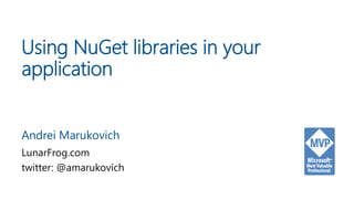 Using NuGet libraries in your
application
Andrei Marukovich
LunarFrog.com
twitter: @amarukovich
 