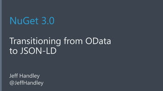 NuGet 3.0 
Transitioning from OData 
to JSON-LD 
Jeff Handley 
@JeffHandley 
 