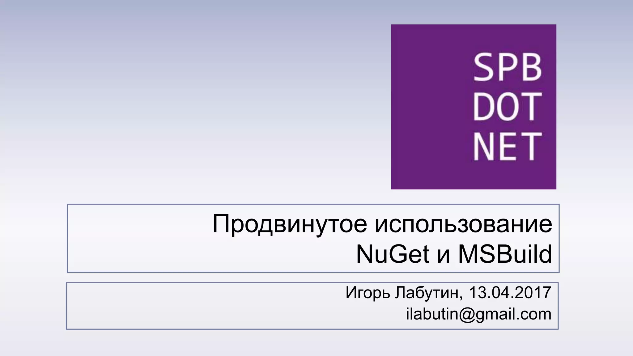 Продвинутое использование
NuGet и MSBuild
Игорь Лабутин, 13.04.2017
ilabutin@gmail.com
 