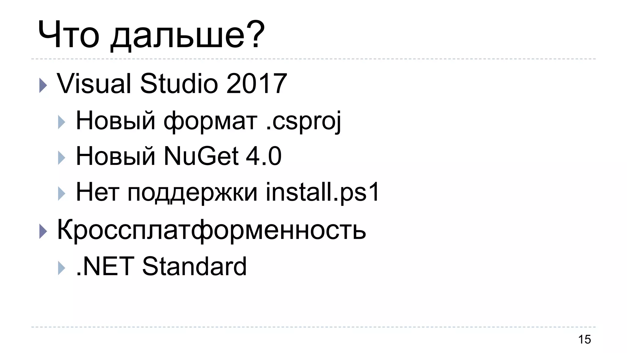 Что дальше?
15
 Visual Studio 2017
 Новый формат .csproj
 Новый NuGet 4.0
 Нет поддержки install.ps1
 Кроссплатформенность
 .NET Standard
 