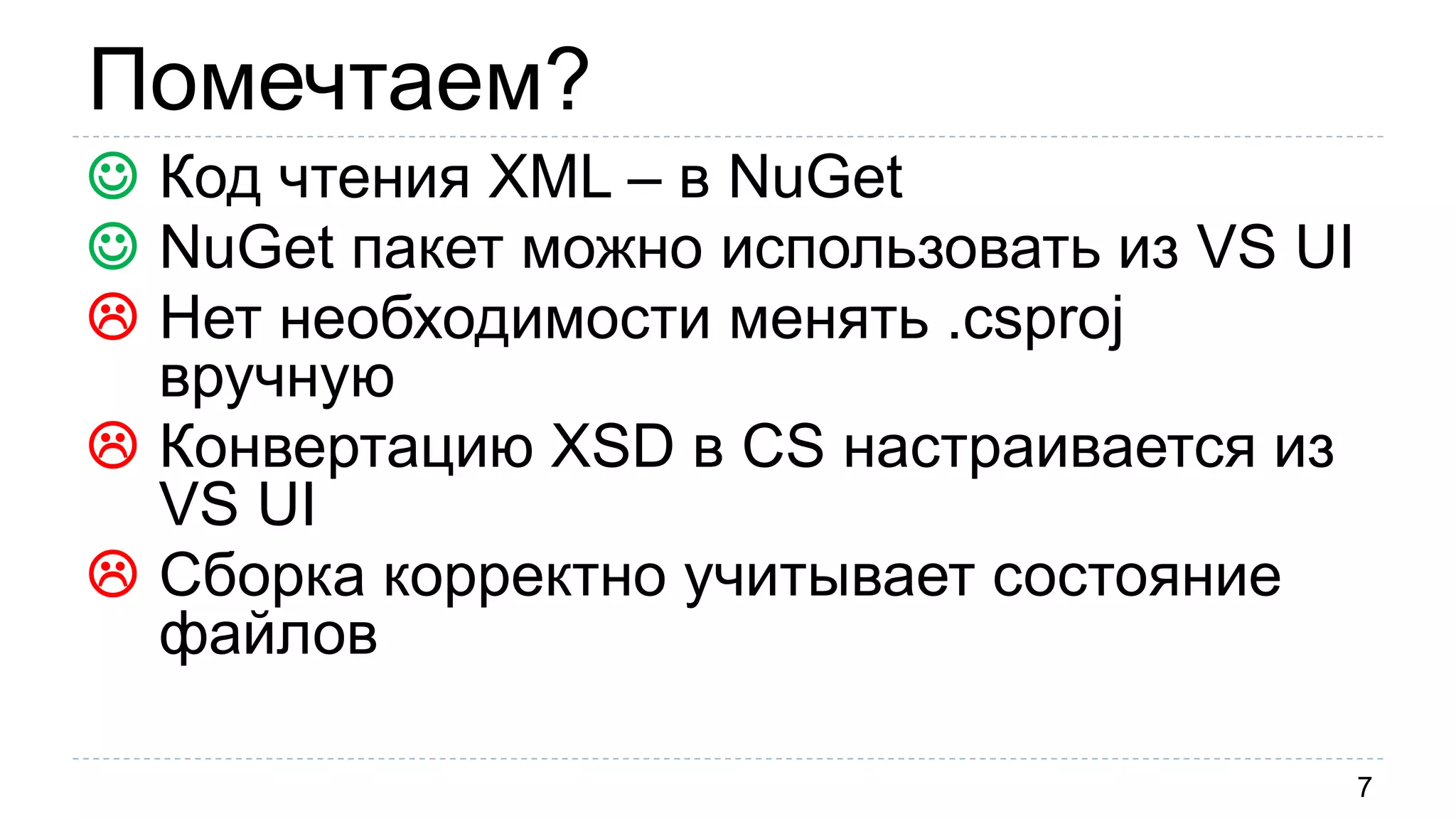 Помечтаем?
7
 Код чтения XML – в NuGet
 NuGet пакет можно использовать из VS UI
 Нет необходимости менять .csproj
вручную
 Конвертацию XSD в CS настраивается из
VS UI
 Сборка корректно учитывает состояние
файлов
 