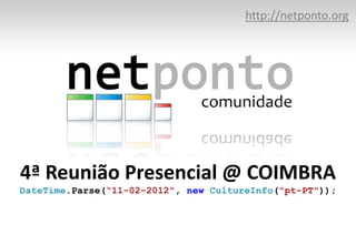 http://netponto.org




4ª Reunião Presencial @ COIMBRA
DateTime.Parse(“11-02-2012", new CultureInfo("pt-PT"));
 