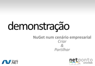 NuGet num cenário empresarial
           Criar
             &
         Partilhar
 