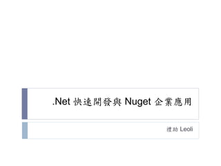 .Net 快速開發與 Nuget 企業應用
禮助 Leoli
 