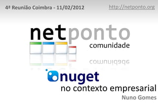 4ª Reunião Coimbra - 11/02/2012   http://netponto.org




                     no contexto empresarial
                                       Nuno Gomes
 