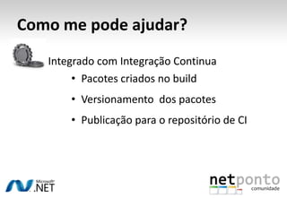 Como me pode ajudar?
   Integrado com Integração Continua
        • Pacotes criados no build
       • Versionamento dos pacotes
       • Publicação para o repositório de CI
 