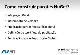 Como construir pacotes NuGet?
• Integração Build
• Incremento de Versões
• Publicação para o Repositório de CI
• Definição de workflow de publicação
• Publicação para o Repositorio Global
 