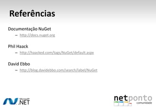Referências
Documentação NuGet
   – http://docs.nuget.org

Phil Haack
   – http://haacked.com/tags/NuGet/default.aspx

David Ebbo
   – http://blog.davidebbo.com/search/label/NuGet
 