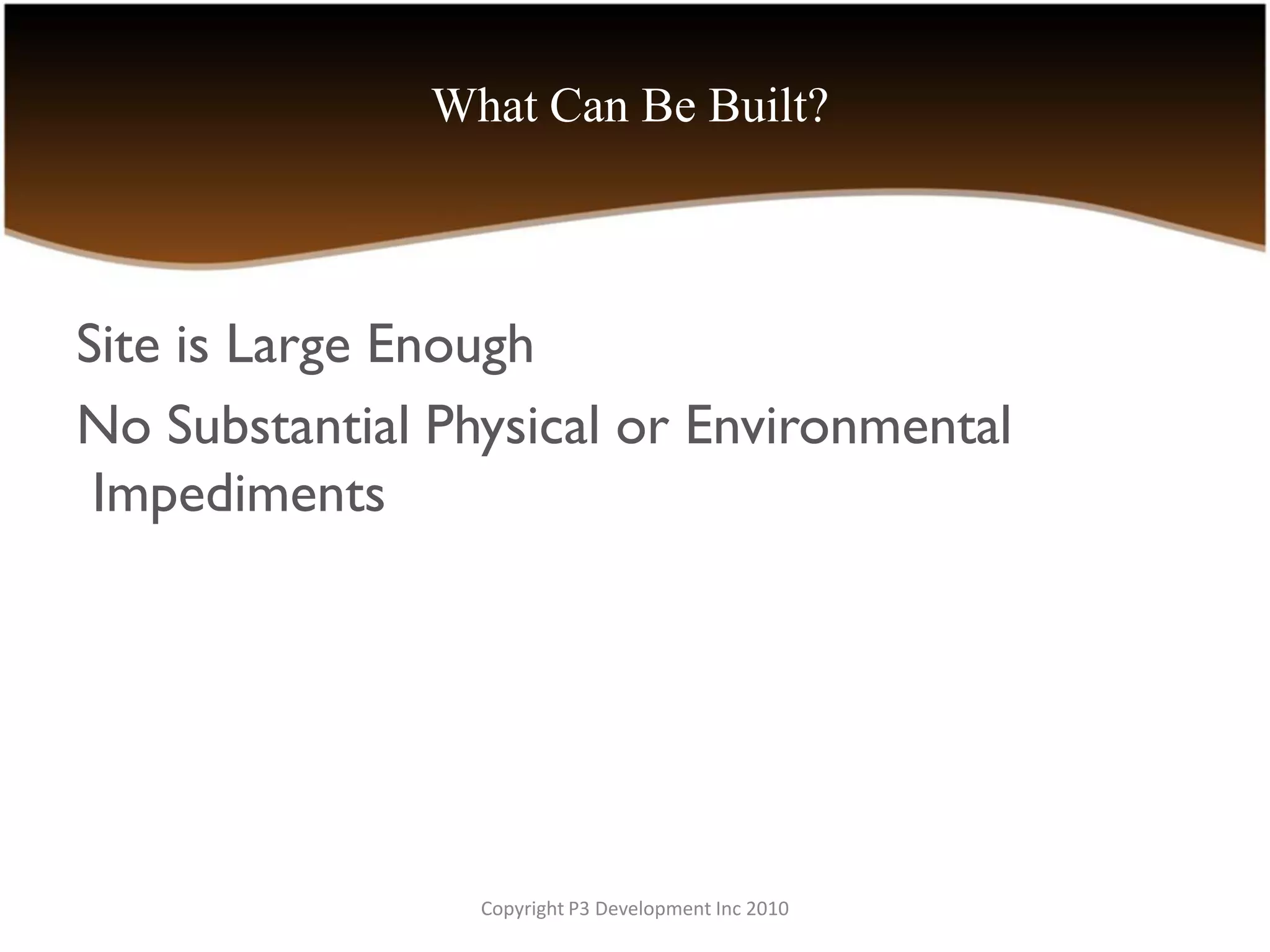 What Can Be Built?



Site is Large Enough
No Substantial Physical or Environmental
 Impediments




                 Copyright P3 Development Inc 2010
 