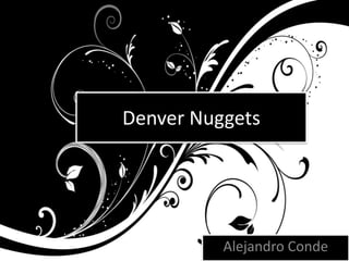 Denver Nuggets




          Alejandro Conde
 