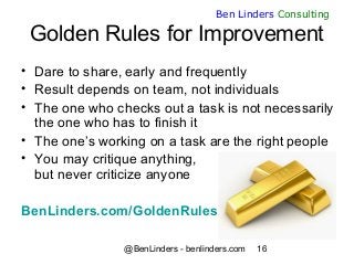 @BenLinders - benlinders.com 16
Ben Linders Consulting
Golden Rules for Improvement
• Dare to share, early and frequently
...