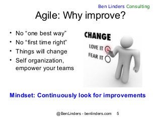 @BenLinders - benlinders.com 5
Ben Linders Consulting
Agile: Why improve?
• No “one best way”
• No “first time right”
• Th...