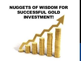 NUGGETS OF WISDOM FOR
SUCCESSFUL GOLD
INVESTMENT!
 