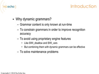 Introduction<br />Why dynamic grammars?<br />Grammar content is only known at run-time<br />To constrain grammars in order...