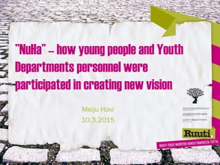 ”NuHa” – how young people and Youth
Departments personnel were
participated in creating new vision
Meiju Hovi
10.3.2015
 