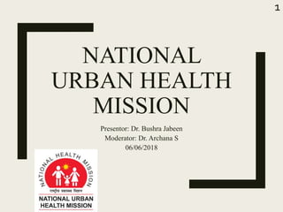 NATIONAL
URBAN HEALTH
MISSION
Presentor: Dr. Bushra Jabeen
Moderator: Dr. Archana S
06/06/2018
1
 
