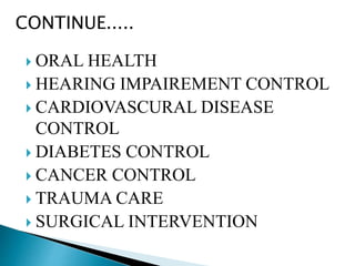  ORAL HEALTH
 HEARING IMPAIREMENT CONTROL
 CARDIOVASCURAL DISEASE
CONTROL
 DIABETES CONTROL
 CANCER CONTROL
 TRAUMA CARE
 SURGICAL INTERVENTION
CONTINUE.....
 