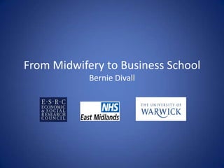 From Midwifery to Business School
            Bernie Divall
 