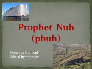 Prophet Nuh(pbuh) Done by: Shahzad Edited by: Momina 