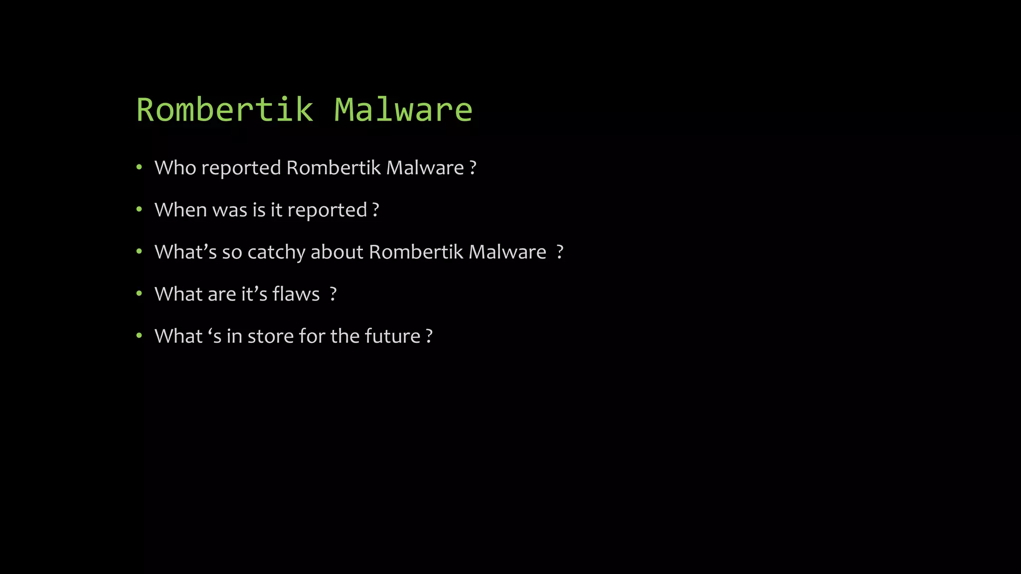 Rombertik Malware
• Who reported Rombertik Malware ?
• When was is it reported ?
• What’s so catchy about Rombertik Malware ?
• What are it’s flaws ?
• What ‘s in store for the future ?
 