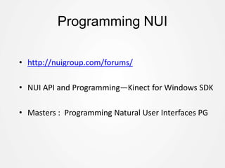 Programming NUI
• http://nuigroup.com/forums/
• NUI API and Programming—Kinect for Windows SDK
• Masters : Programming Natural User Interfaces PG
 
