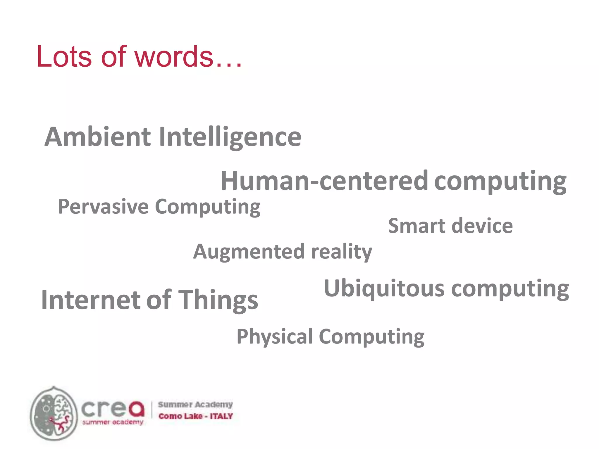 Lots of words…
Ambient Intelligence
Internet of Things
Pervasive Computing
Physical Computing
Ubiquitous computing
Augmented reality
Human-centered computing
Smart device
 