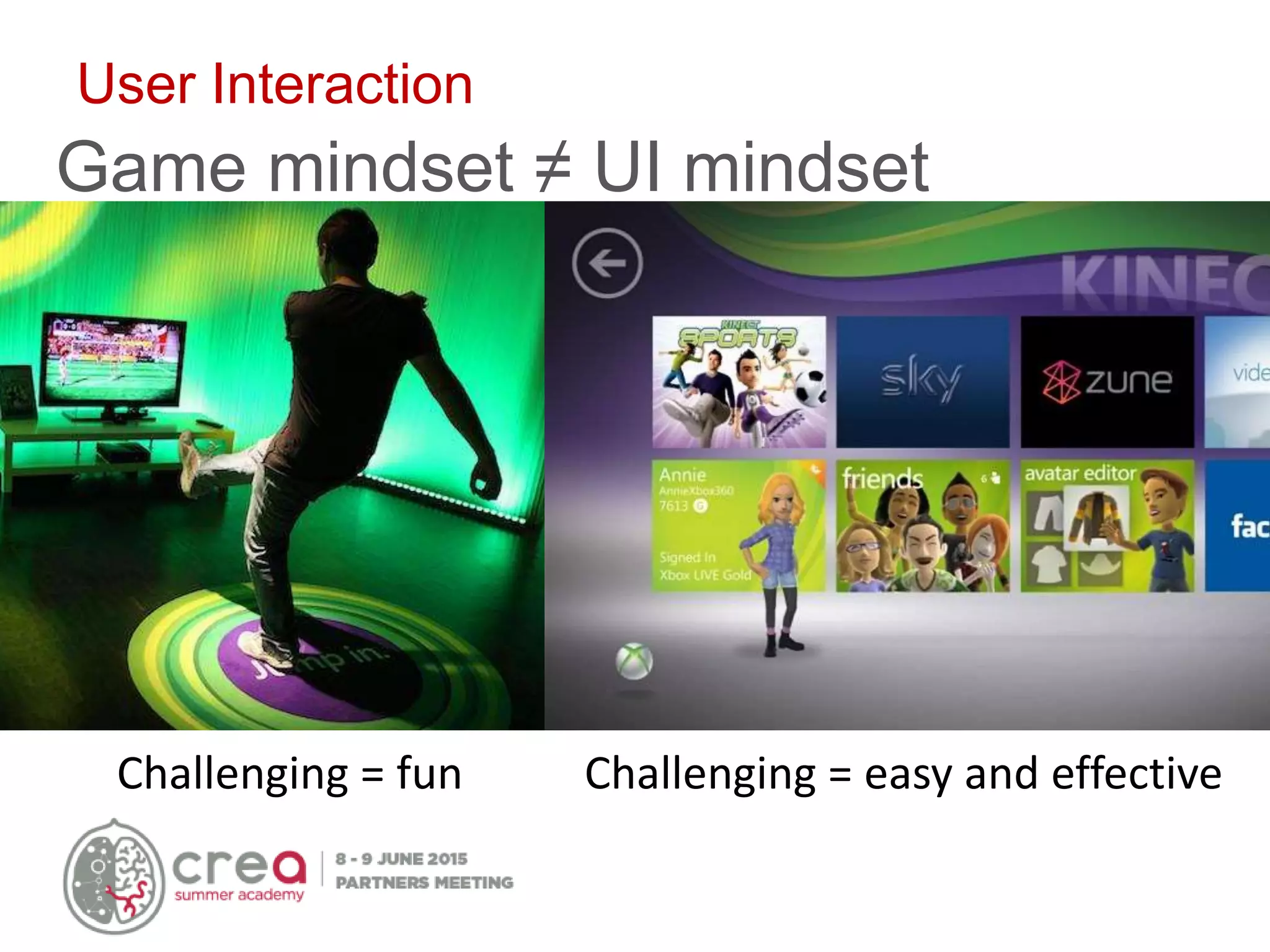 User Interaction
Game mindset ≠ UI mindset
Challenging = fun Challenging = easy and effective
 