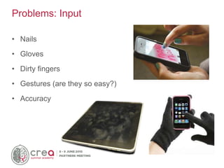 • Nails
• Gloves
• Dirty fingers
• Gestures (are they so easy?)
• Accuracy
Problems: Input
 