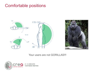 Comfortable positions
Your users are not GORILLAS!!!
 